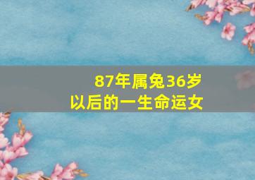 87年属兔36岁以后的一生命运女