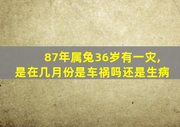 87年属兔36岁有一灾,是在几月份是车祸吗还是生病