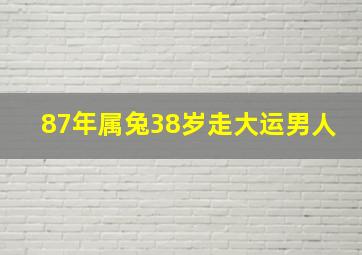 87年属兔38岁走大运男人