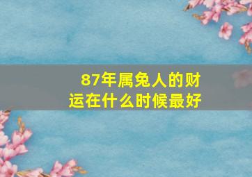 87年属兔人的财运在什么时候最好