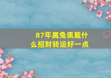 87年属兔佩戴什么招财转运好一点