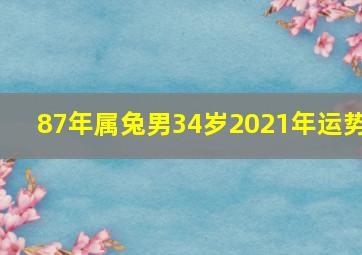 87年属兔男34岁2021年运势