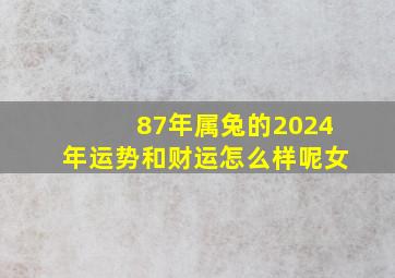 87年属兔的2024年运势和财运怎么样呢女