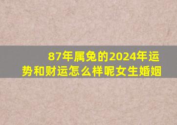 87年属兔的2024年运势和财运怎么样呢女生婚姻