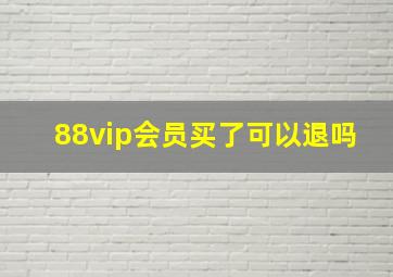 88vip会员买了可以退吗