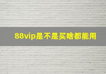 88vip是不是买啥都能用