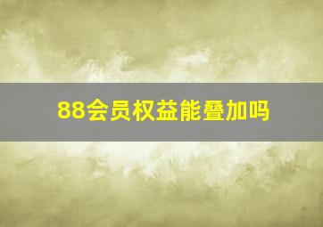 88会员权益能叠加吗