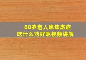 88岁老人患焦虑症吃什么药好呢视频讲解