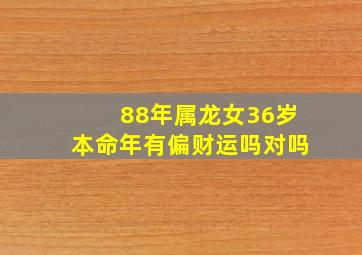 88年属龙女36岁本命年有偏财运吗对吗