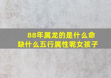 88年属龙的是什么命缺什么五行属性呢女孩子