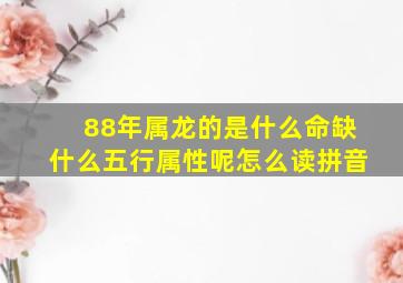 88年属龙的是什么命缺什么五行属性呢怎么读拼音