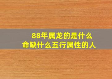 88年属龙的是什么命缺什么五行属性的人