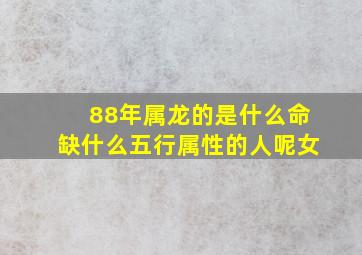 88年属龙的是什么命缺什么五行属性的人呢女