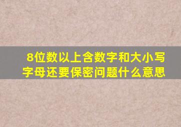 8位数以上含数字和大小写字母还要保密问题什么意思