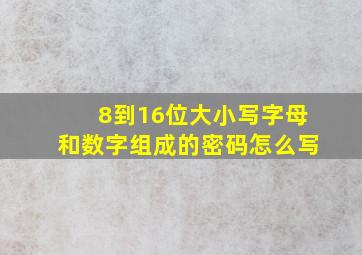 8到16位大小写字母和数字组成的密码怎么写