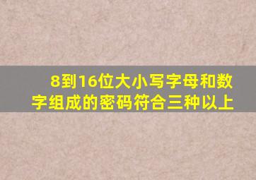 8到16位大小写字母和数字组成的密码符合三种以上