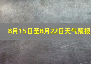 8月15日至8月22日天气预报