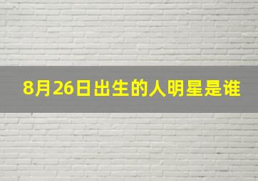 8月26日出生的人明星是谁