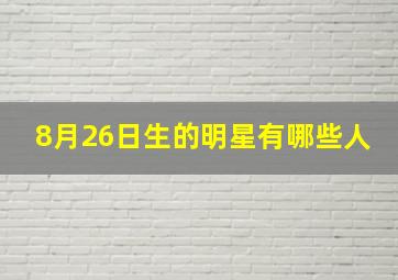 8月26日生的明星有哪些人