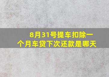 8月31号提车扣除一个月车贷下次还款是哪天