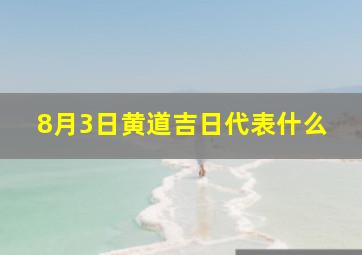 8月3日黄道吉日代表什么