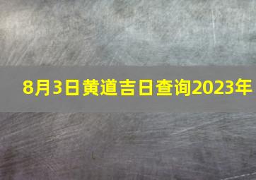 8月3日黄道吉日查询2023年