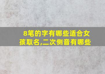 8笔的字有哪些适合女孩取名,二次侧音有哪些