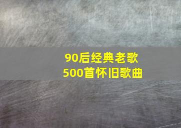 90后经典老歌500首怀旧歌曲