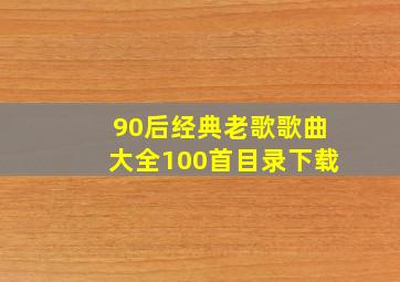 90后经典老歌歌曲大全100首目录下载