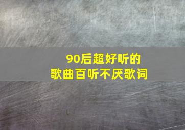 90后超好听的歌曲百听不厌歌词