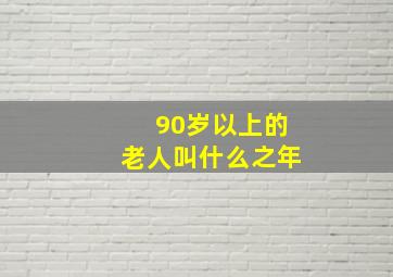 90岁以上的老人叫什么之年