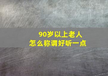 90岁以上老人怎么称谓好听一点