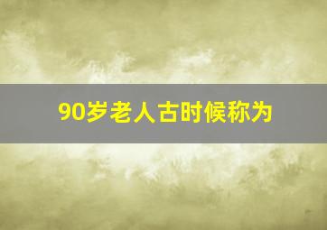 90岁老人古时候称为