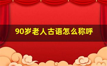 90岁老人古语怎么称呼