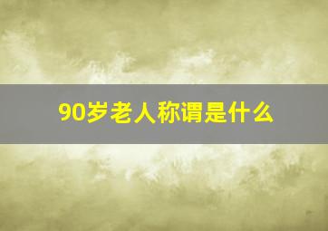 90岁老人称谓是什么