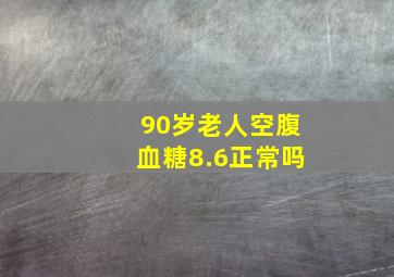 90岁老人空腹血糖8.6正常吗