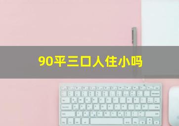 90平三口人住小吗