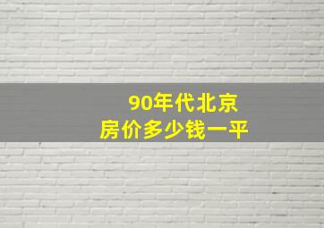 90年代北京房价多少钱一平