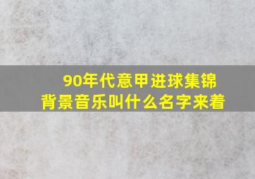 90年代意甲进球集锦背景音乐叫什么名字来着