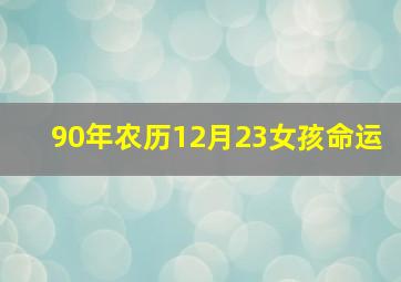 90年农历12月23女孩命运