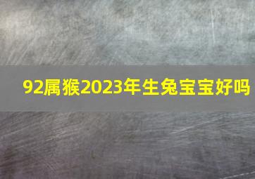 92属猴2023年生兔宝宝好吗