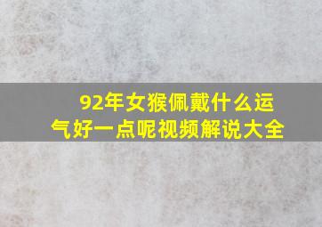 92年女猴佩戴什么运气好一点呢视频解说大全