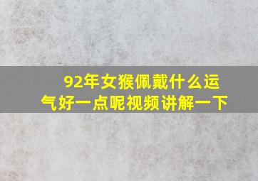 92年女猴佩戴什么运气好一点呢视频讲解一下