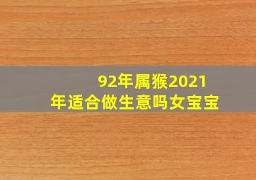 92年属猴2021年适合做生意吗女宝宝