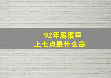 92年属猴早上七点是什么命