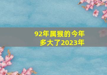 92年属猴的今年多大了2023年