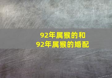 92年属猴的和92年属猴的婚配