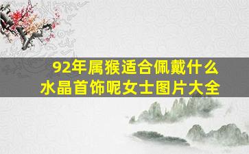 92年属猴适合佩戴什么水晶首饰呢女士图片大全