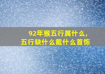 92年猴五行属什么,五行缺什么戴什么首饰