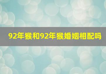 92年猴和92年猴婚姻相配吗